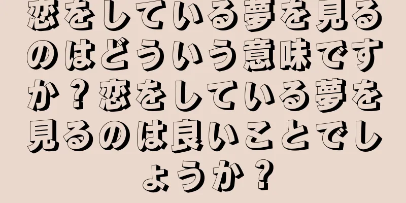 恋をしている夢を見るのはどういう意味ですか？恋をしている夢を見るのは良いことでしょうか？