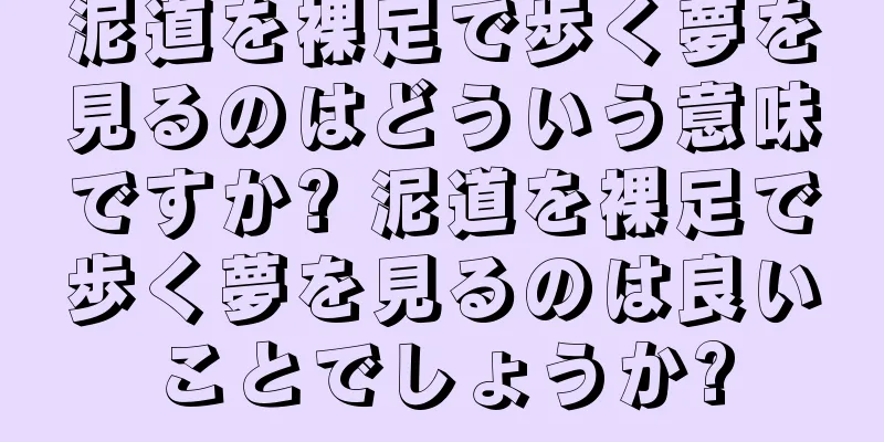泥道を裸足で歩く夢を見るのはどういう意味ですか? 泥道を裸足で歩く夢を見るのは良いことでしょうか?