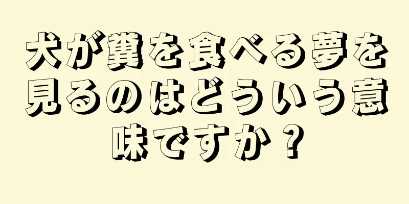 犬が糞を食べる夢を見るのはどういう意味ですか？