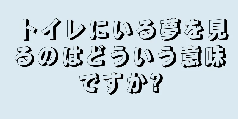 トイレにいる夢を見るのはどういう意味ですか?