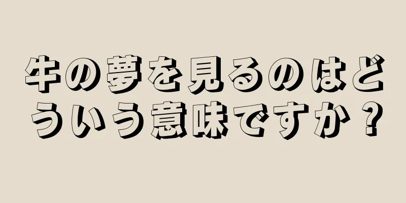 牛の夢を見るのはどういう意味ですか？