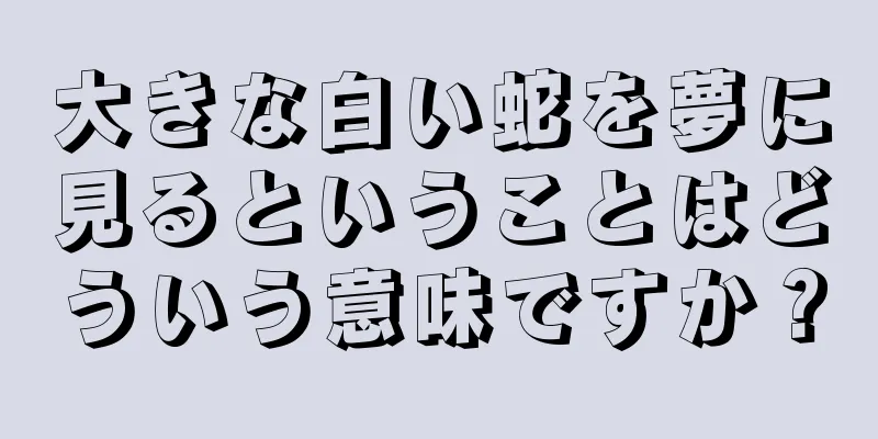 大きな白い蛇を夢に見るということはどういう意味ですか？