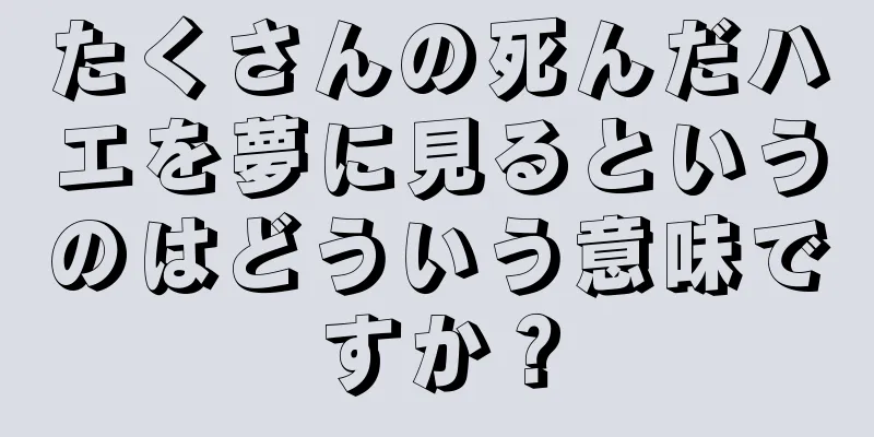 たくさんの死んだハエを夢に見るというのはどういう意味ですか？