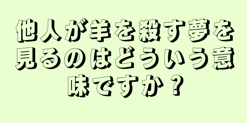 他人が羊を殺す夢を見るのはどういう意味ですか？