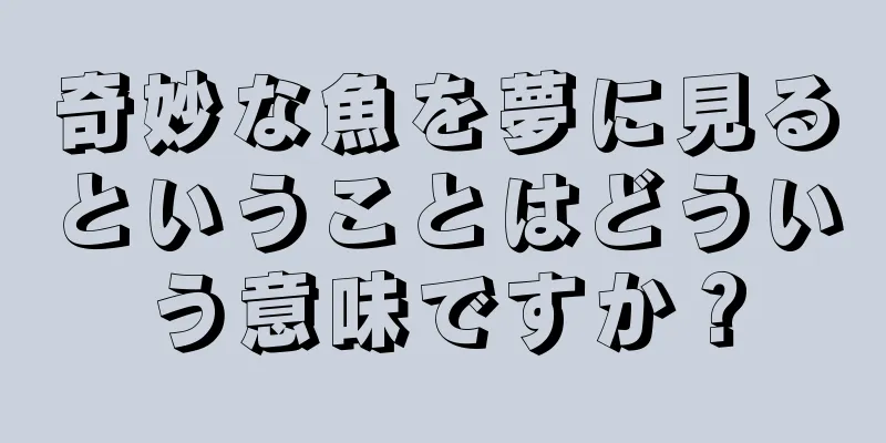 奇妙な魚を夢に見るということはどういう意味ですか？
