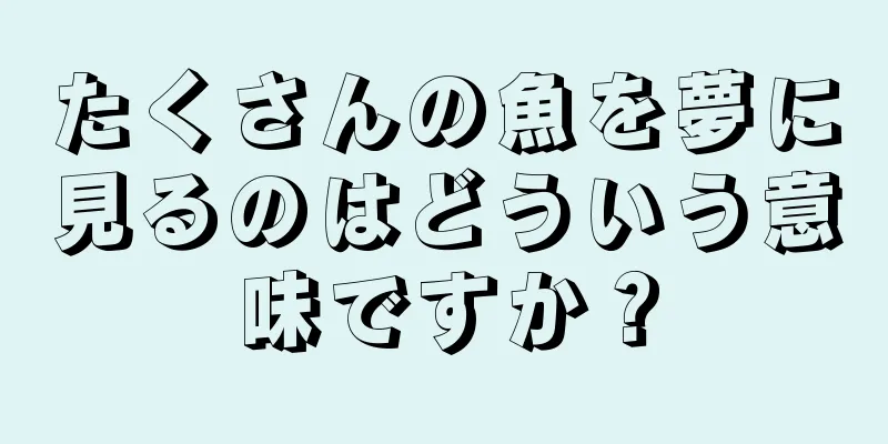 たくさんの魚を夢に見るのはどういう意味ですか？