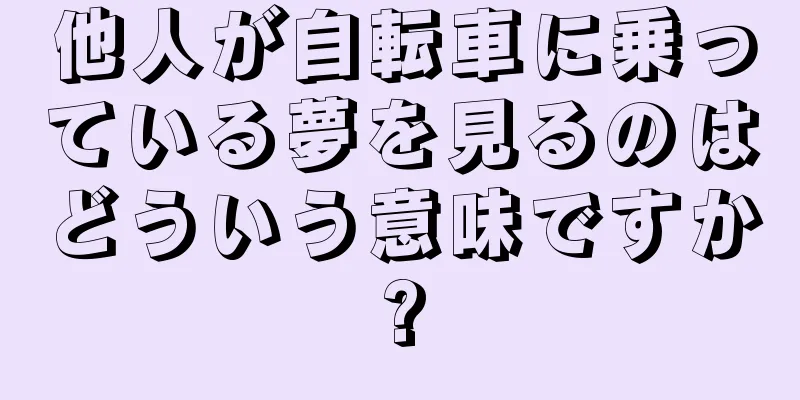 他人が自転車に乗っている夢を見るのはどういう意味ですか?