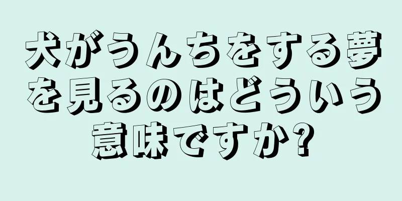 犬がうんちをする夢を見るのはどういう意味ですか?