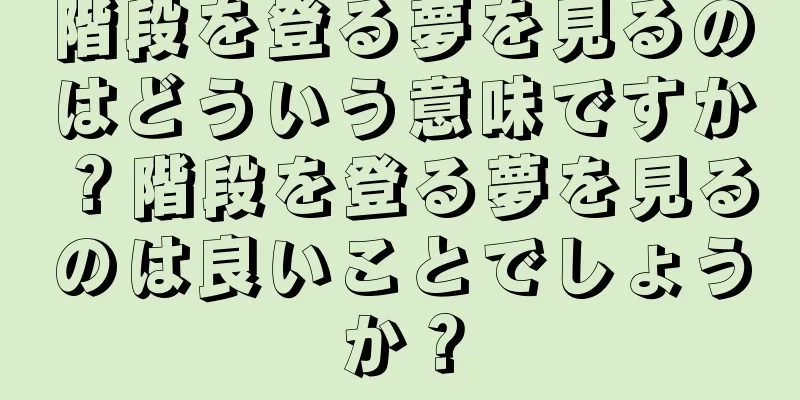 階段を登る夢を見るのはどういう意味ですか？階段を登る夢を見るのは良いことでしょうか？