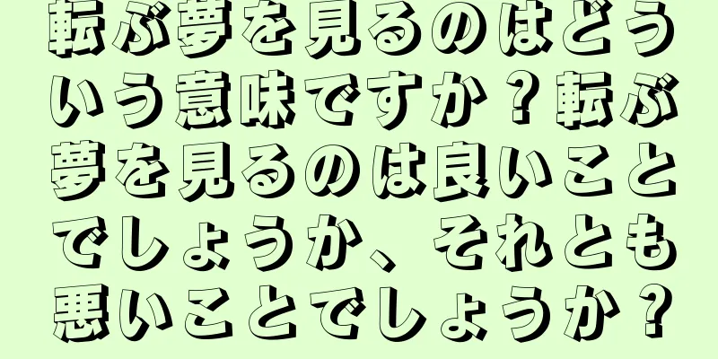 転ぶ夢を見るのはどういう意味ですか？転ぶ夢を見るのは良いことでしょうか、それとも悪いことでしょうか？