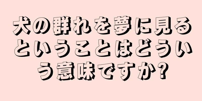 犬の群れを夢に見るということはどういう意味ですか?