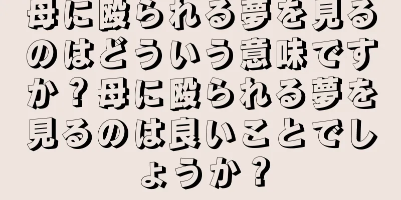 母に殴られる夢を見るのはどういう意味ですか？母に殴られる夢を見るのは良いことでしょうか？