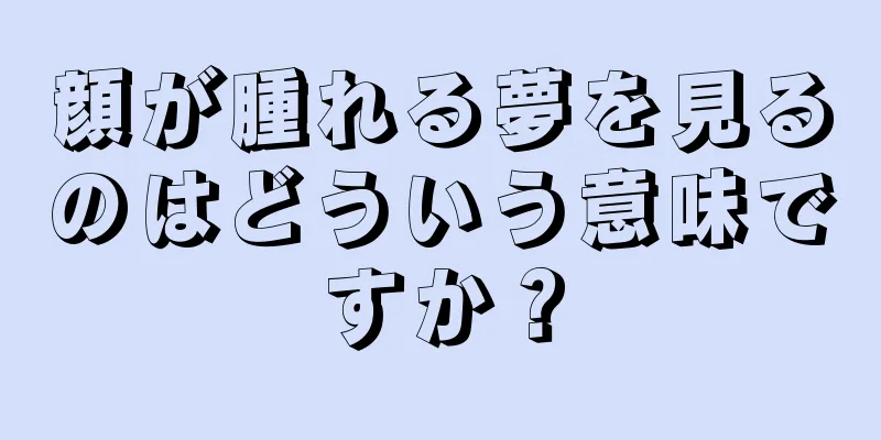 顔が腫れる夢を見るのはどういう意味ですか？
