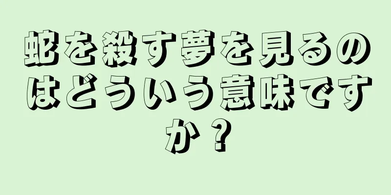 蛇を殺す夢を見るのはどういう意味ですか？