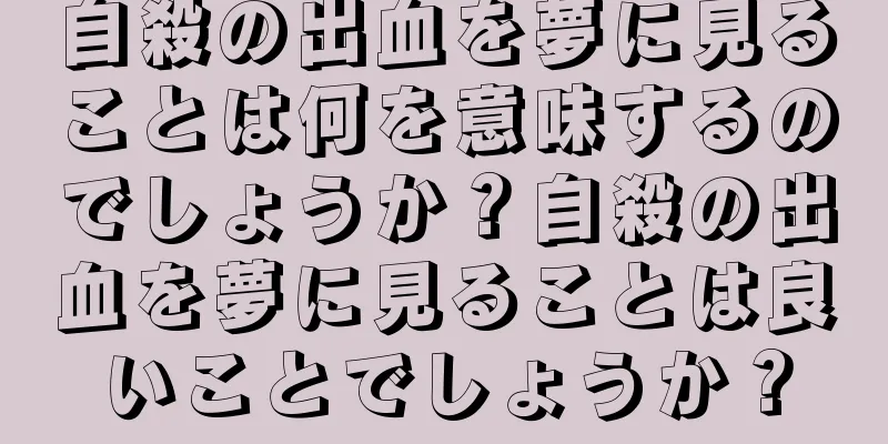 自殺の出血を夢に見ることは何を意味するのでしょうか？自殺の出血を夢に見ることは良いことでしょうか？