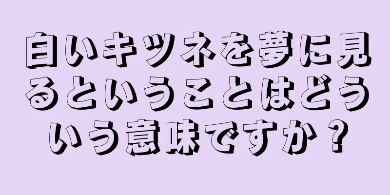 白いキツネを夢に見るということはどういう意味ですか？