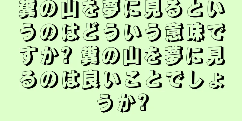 糞の山を夢に見るというのはどういう意味ですか? 糞の山を夢に見るのは良いことでしょうか?