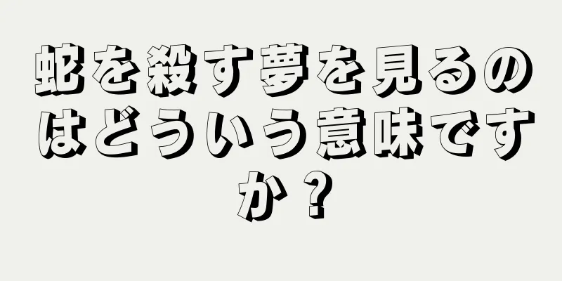 蛇を殺す夢を見るのはどういう意味ですか？