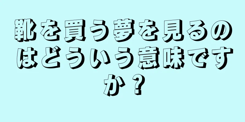 靴を買う夢を見るのはどういう意味ですか？