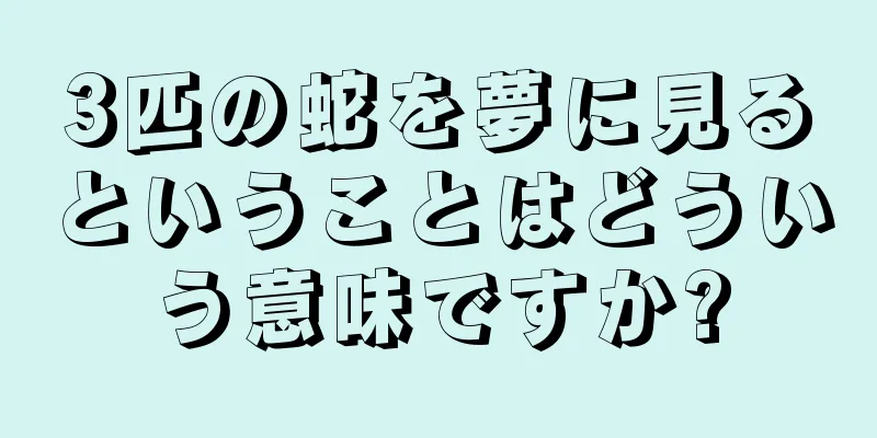3匹の蛇を夢に見るということはどういう意味ですか?