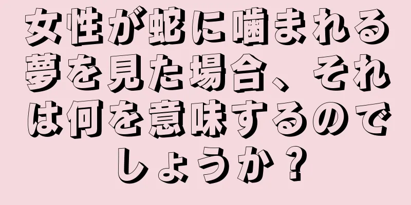 女性が蛇に噛まれる夢を見た場合、それは何を意味するのでしょうか？