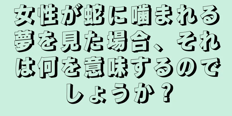 女性が蛇に噛まれる夢を見た場合、それは何を意味するのでしょうか？