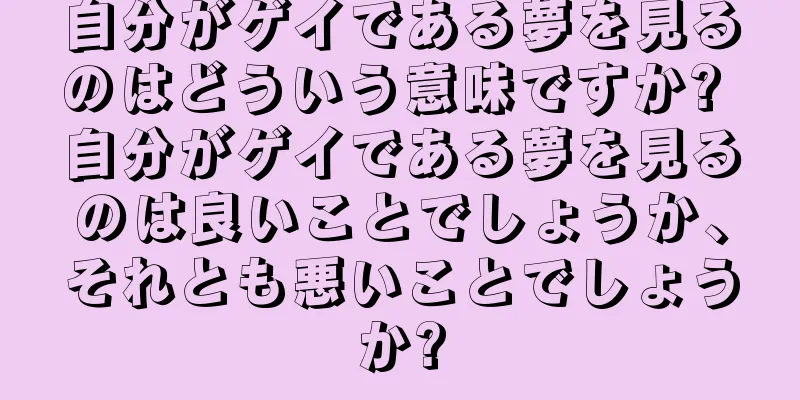自分がゲイである夢を見るのはどういう意味ですか? 自分がゲイである夢を見るのは良いことでしょうか、それとも悪いことでしょうか?