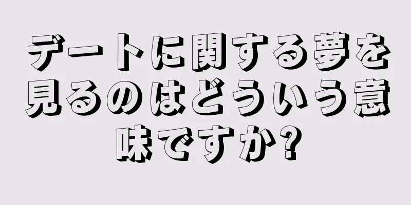 デートに関する夢を見るのはどういう意味ですか?
