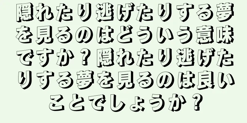 隠れたり逃げたりする夢を見るのはどういう意味ですか？隠れたり逃げたりする夢を見るのは良いことでしょうか？