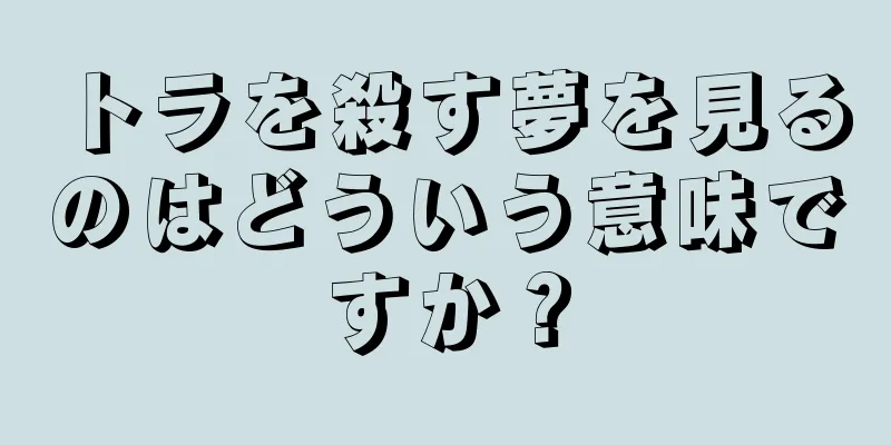トラを殺す夢を見るのはどういう意味ですか？