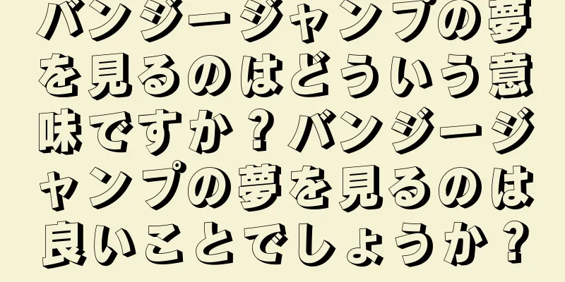 バンジージャンプの夢を見るのはどういう意味ですか？バンジージャンプの夢を見るのは良いことでしょうか？