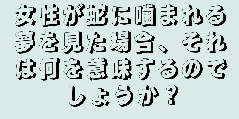 女性が蛇に噛まれる夢を見た場合、それは何を意味するのでしょうか？