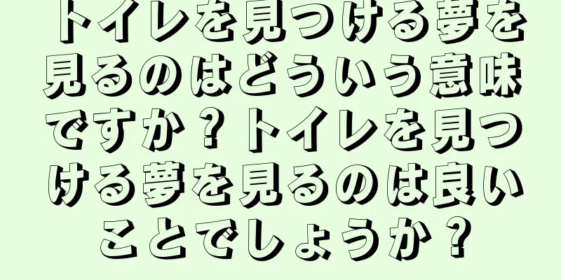 トイレを見つける夢を見るのはどういう意味ですか？トイレを見つける夢を見るのは良いことでしょうか？