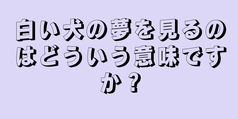 白い犬の夢を見るのはどういう意味ですか？