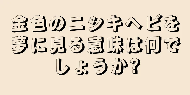 金色のニシキヘビを夢に見る意味は何でしょうか?