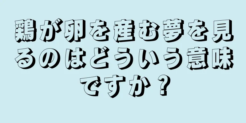 鶏が卵を産む夢を見るのはどういう意味ですか？