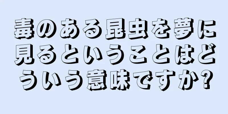 毒のある昆虫を夢に見るということはどういう意味ですか?
