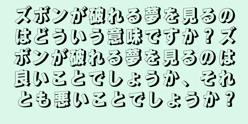 ズボンが破れる夢を見るのはどういう意味ですか？ズボンが破れる夢を見るのは良いことでしょうか、それとも悪いことでしょうか？