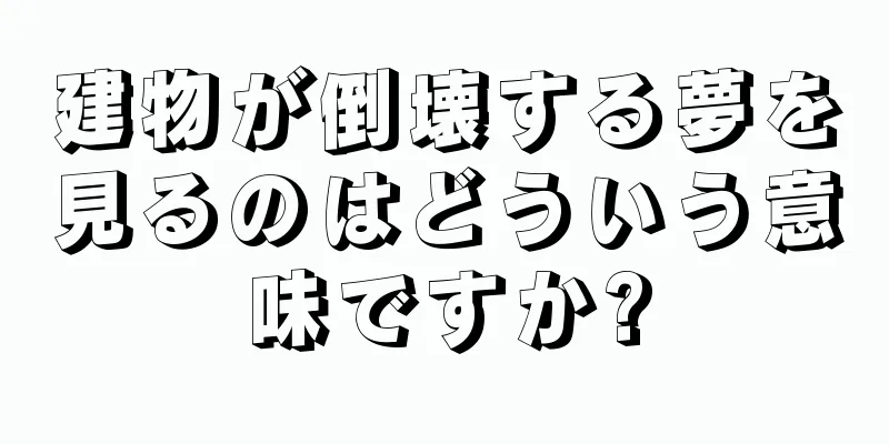 建物が倒壊する夢を見るのはどういう意味ですか?