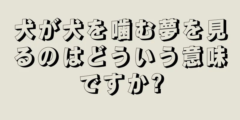 犬が犬を噛む夢を見るのはどういう意味ですか?