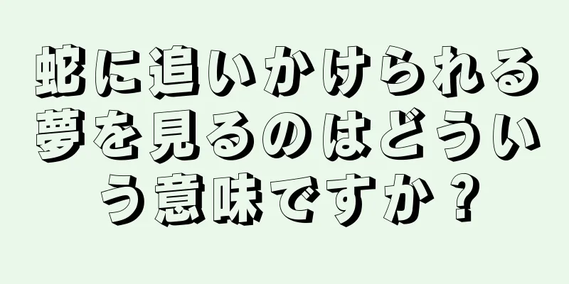 蛇に追いかけられる夢を見るのはどういう意味ですか？