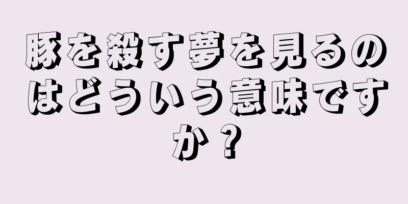 豚を殺す夢を見るのはどういう意味ですか？