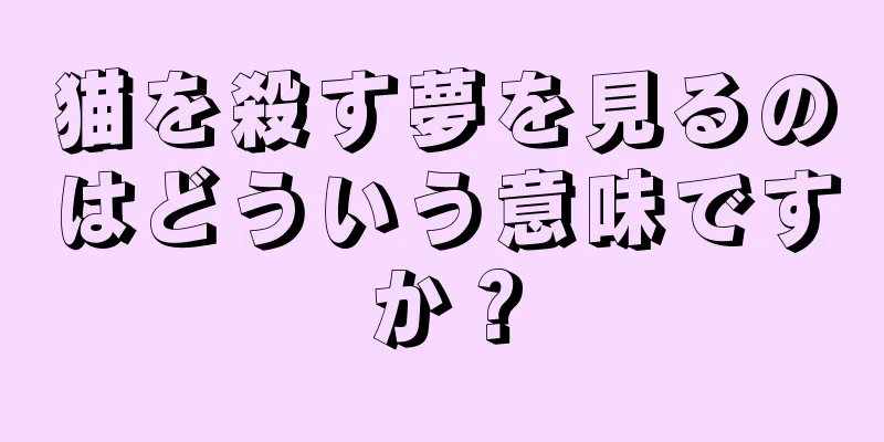猫を殺す夢を見るのはどういう意味ですか？