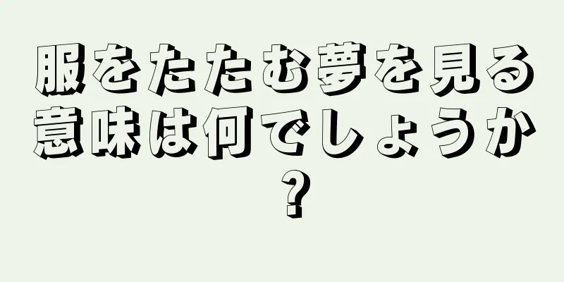 服をたたむ夢を見る意味は何でしょうか？