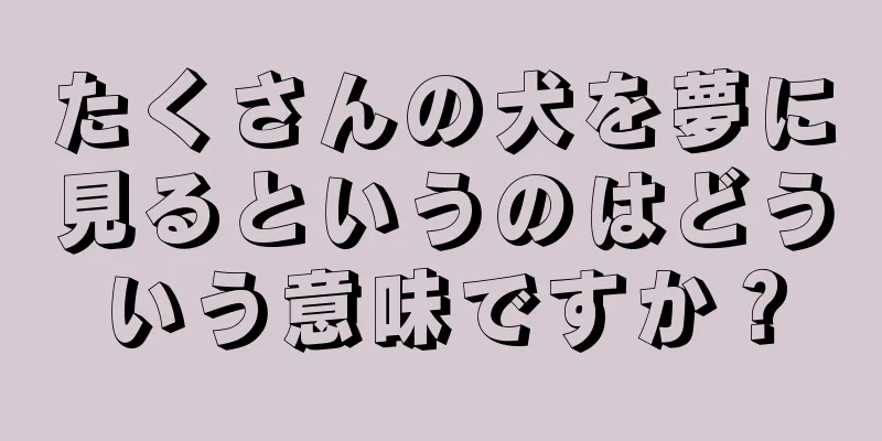 たくさんの犬を夢に見るというのはどういう意味ですか？