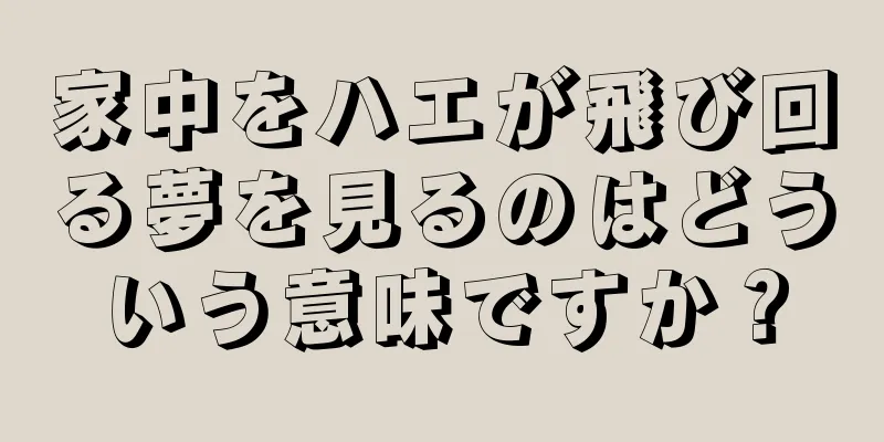 家中をハエが飛び回る夢を見るのはどういう意味ですか？