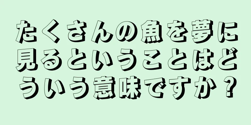 たくさんの魚を夢に見るということはどういう意味ですか？