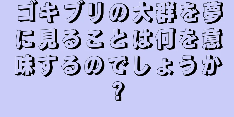 ゴキブリの大群を夢に見ることは何を意味するのでしょうか?