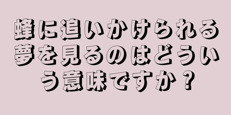 蜂に追いかけられる夢を見るのはどういう意味ですか？