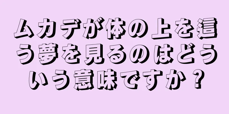 ムカデが体の上を這う夢を見るのはどういう意味ですか？